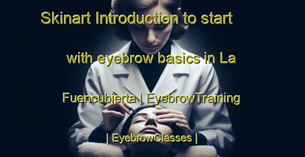 Skinart Introduction to start with eyebrow basics in La Fuencubierta | EyebrowTraining | EyebrowClasses | SkinartTraining-Spain